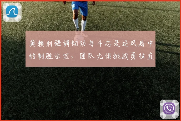 奥赖利强调韧劲与斗志是逆风局中的制胜法宝，团队无惧挑战勇往直前