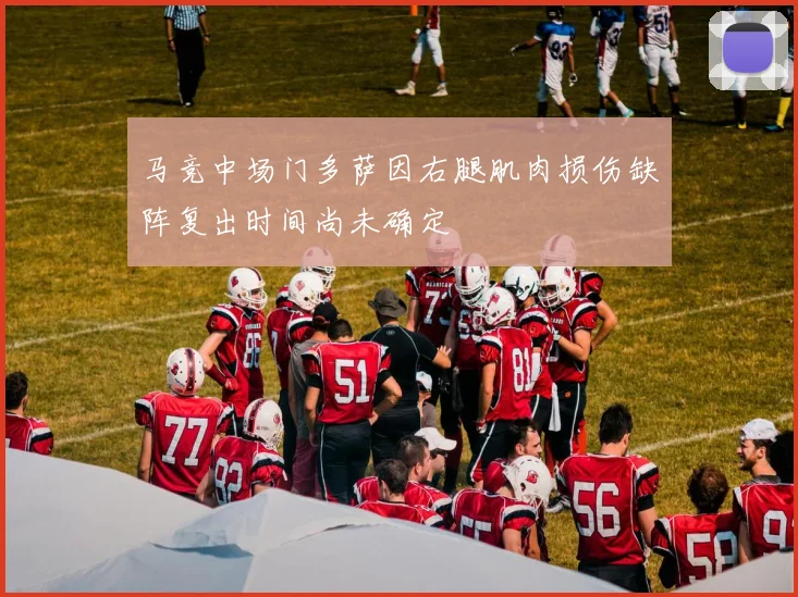 马竞中场门多萨因右腿肌肉损伤缺阵复出时间尚未确定