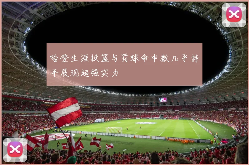 哈登生涯投篮与罚球命中数几乎持平展现超强实力