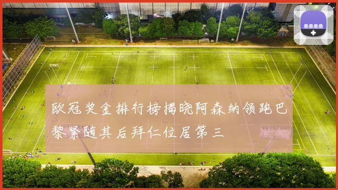欧冠奖金排行榜揭晓阿森纳领跑巴黎紧随其后拜仁位居第三