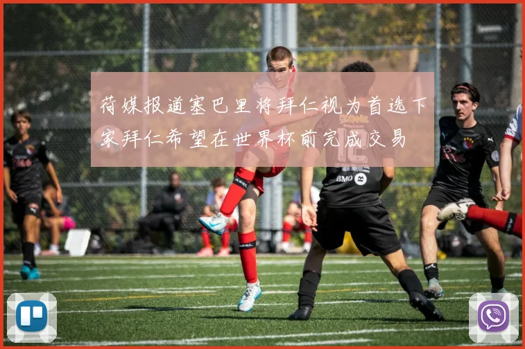 荷媒报道塞巴里将拜仁视为首选下家拜仁希望在世界杯前完成交易