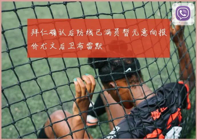 拜仁确认后防线已满员暂无意向报价尤文后卫布雷默