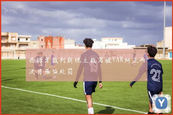 西班牙裁判新规主裁若被VAR纠正两次将面临处罚