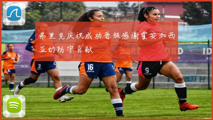 弗里克庆祝成功晋级感谢霍安加西亚的防守贡献